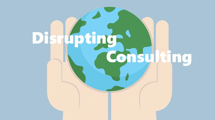 Disrupting the Consulting Business Model – for you!